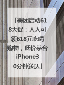 美团启动618大促：人人可领618元吃喝购物，低价茅台iPhone30分钟送达